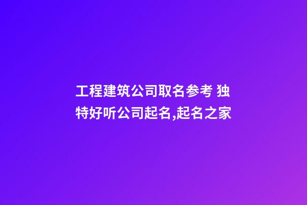 工程建筑公司取名参考 独特好听公司起名,起名之家